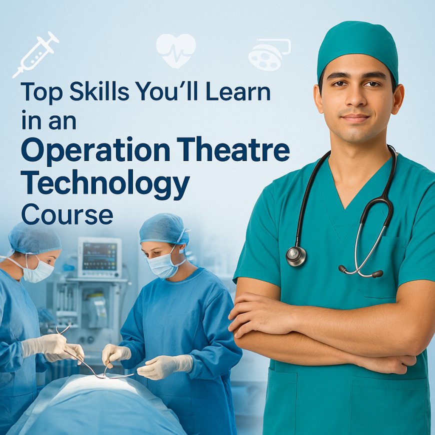 Top Skills You’ll Learn in an Operation Theatre Technology Course