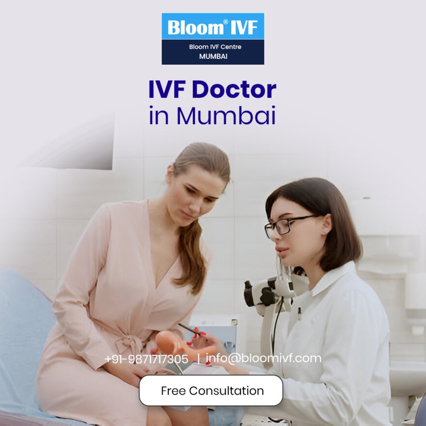 Top IVF Doctors in Mumbai: Your Guide to the Best Fertility Specialists at Bloom IVF