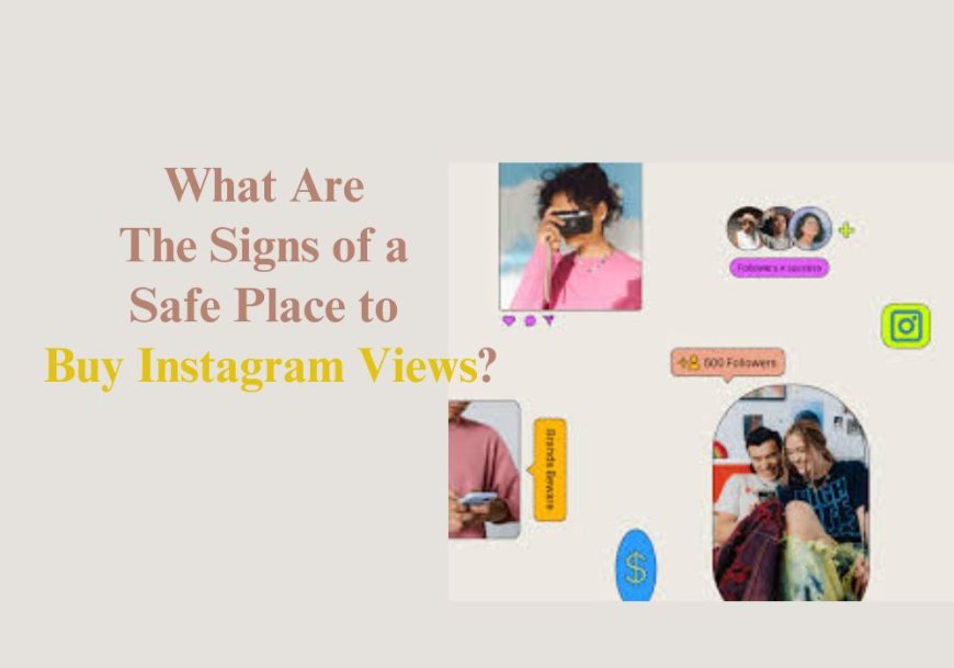 What Are The Signs of a Safe Place to Buy Instagram Views?