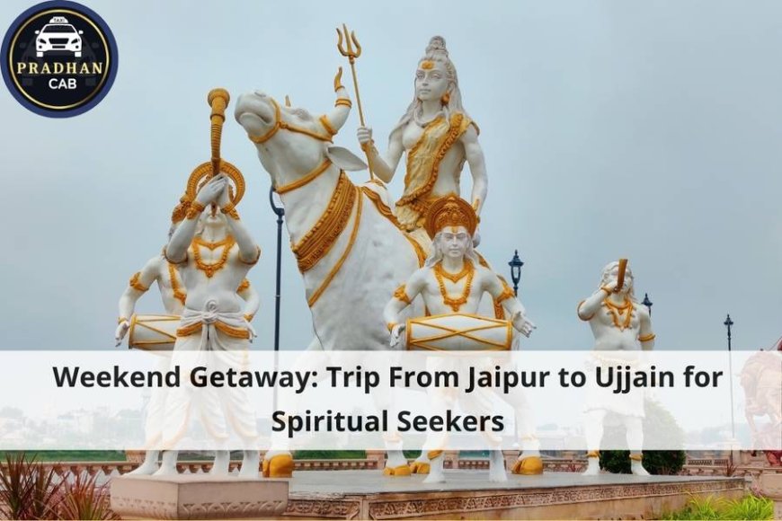 Weekend Getaway: Trip From Jaipur to Ujjain for Spiritual Seekers